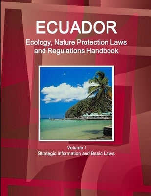 Ecuador Ecology, Nature Protection Laws and Regulations Handbook Volume 1 Strategic Information and Basic Laws by Ibp, Inc