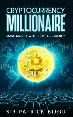 Cryptocurrency Millionaire: Make Money With Cryptocurrency And Eau-Coin by Bijou, Patrick