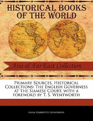 Primary Sources, Historical Collections: The English Governess at the Siamese Court, with a Foreword by T. S. Wentworth by Leonowens, Anna Harriette