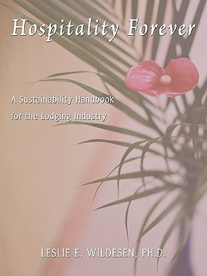 Hospitality Forever: A Sustainability Handbook for the Lodging Industry by Wildesen Ph. D., Leslie E.