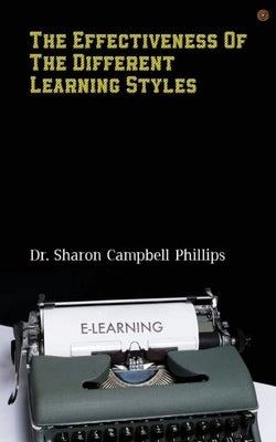 The Effectiveness of the Different Learning Styles: Education and Learning by Campbell-Phillips, Sharon