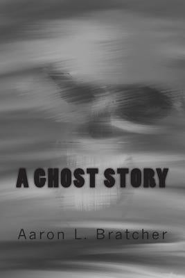 A Ghost Story by Bratcher, Aaron L.