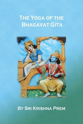 The Yoga of the Bhagavat Gita by Prem, Krishna