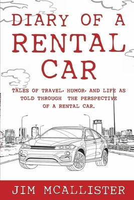 Diary of a Rental Car: Tales of Travel, Humor, and Life as Told Through the Perspective of a Rental Car by McAllister, Jim