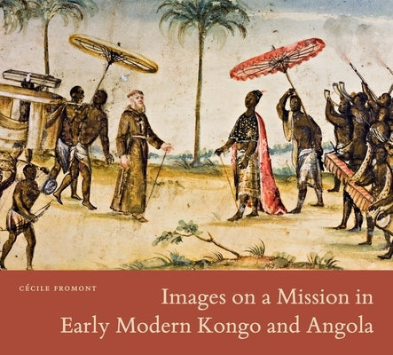 Images on a Mission in Early Modern Kongo and Angola by Fromont, Cécile