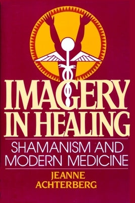 Imagery in Healing: Shamanism and Modern Medicine by Achterberg, Jeanne