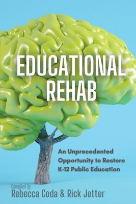 Educational REHAB: An Unprecedented Opportunity to Restore K-12 Public Education by Coda, Rebecca