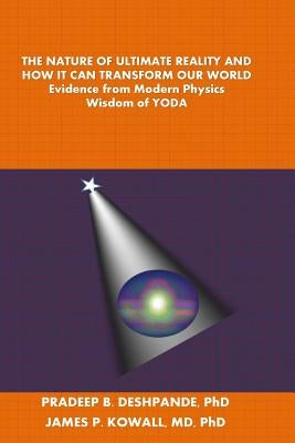 The Nature of Ultimate Reality and How it can Transform our World: Evidence from Modern Physics; Wisdom of YODA by Kowall, James P.