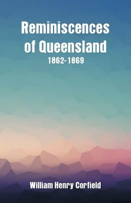 Reminiscences of Queensland 1862-1869 by Corfield, William Henry