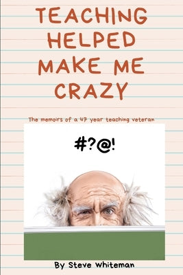Teaching Helped Make Me Crazy by Whiteman, Steve