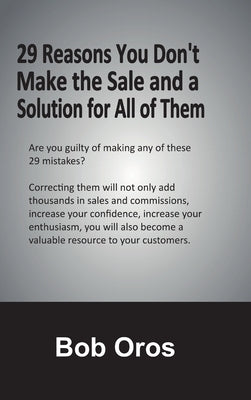 29 Reasons You Don't Make the Sale and a Solution for All of Them by Oros, Bob