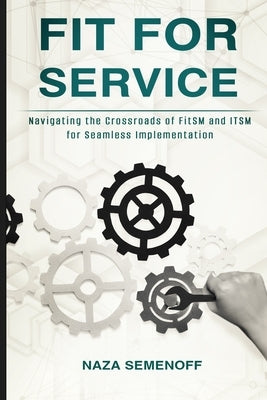 Fit for Service: Navigating the Crossroads of FitSM and ITSM for Seamless Implementation by Semenoff, Naza