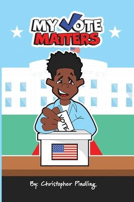 My Vote Matters: The Complete Guide to U.S. Elections: Local to National by Pindling VII, Christopher Anthony