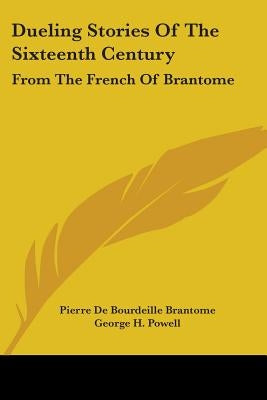 Dueling Stories of the Sixteenth Century: From the French of Brantome by Brantome, Pierre De Bourdeille