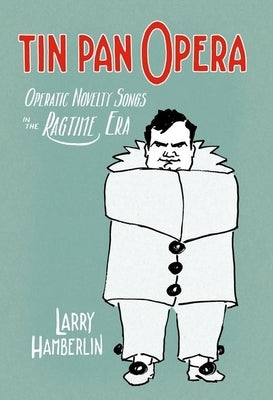 Tin Pan Opera: Operatic Novelty Songs in the Ragtime Era by Hamberlin, Larry