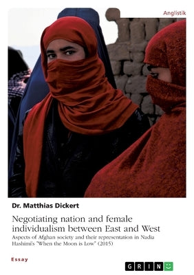Negotiating nation and female individualism between East and West. Aspects of Afghan society and their representation in Nadia Hashimi's "When the Moo by Dickert, Matthias