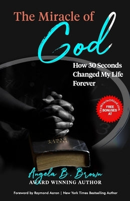 The Miracle of God: How 30 Seconds Changed My Life Forever by Aaron, Raymond