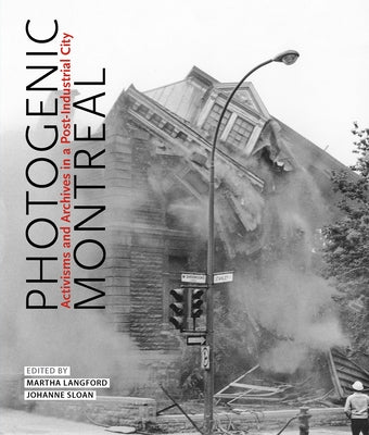 Photogenic Montreal: Activisms and Archives in a Post-Industrial City Volume 36 by Langford, Martha
