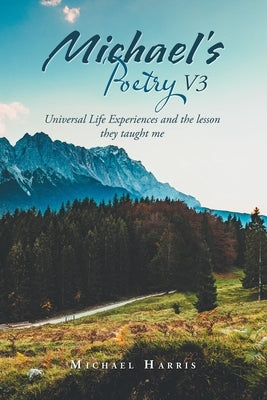 Michael's Poetry V3: Universal Life Experiences and the Lesson They Taught Me by Harris, Michael
