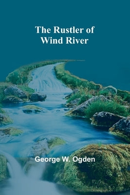 The Rustler of Wind River by Ogden, George W.
