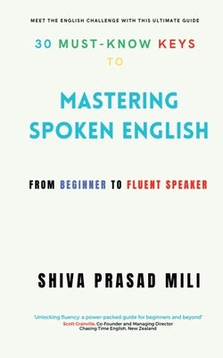 30 Must-Know Keys to Mastering Spoken English: From Beginner to Fluent Speaker by Shiva Prasad Mili