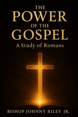 The Power of the Gospel: A Study in Romans by Riley, Johnny, Jr.