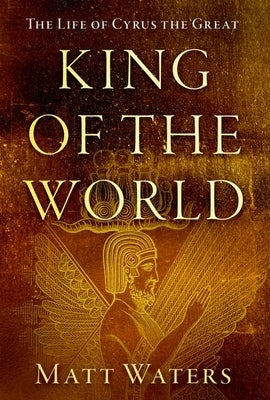 King of the World: The Life of Cyrus the Great by Waters, Matt
