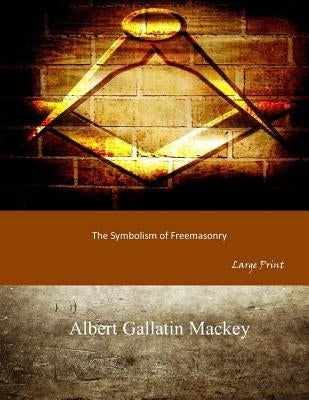 The Symbolism of Freemasonry: Large Print by Mackey, Albert Gallatin