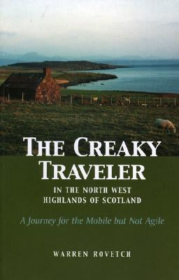 The Creaky Traveler in the North West Highlands of Scotland: A Journey for the Mobile But Not Agile by Rovetch, Warren