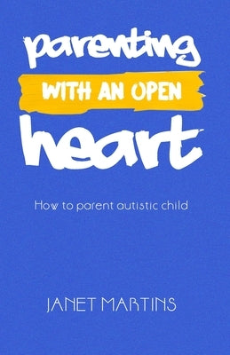 Parenting with an Open Heart: How to parent autistic child by Martins, Janet