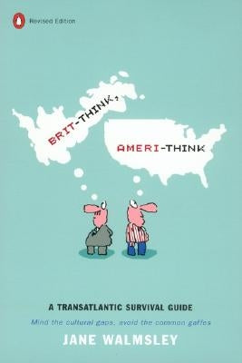Brit-Think, Ameri-Think: A Transatlantic Survival Guide, Revised Edition by Walmsley, Jane