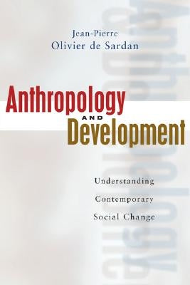 Anthropology and Development: Understanding Contemporary Social Change by De-Sardan, Jean-Pierre Oliver