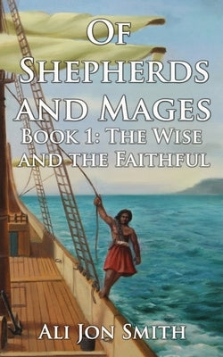 Of Shepherds and Mages Book 1: The Wise and the Faithful by Smith, Ali Jon