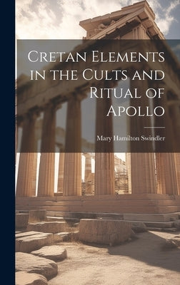 Cretan Elements in the Cults and Ritual of Apollo by Swindler, Mary Hamilton