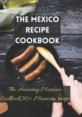 The Mexico recipe cookbook: The Amazing Mexican Cookbook,50+ Mexicam recipe by Holt, Edgar