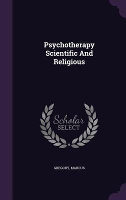 Psychotherapy Scientific And Religious by Gregory, Marcus