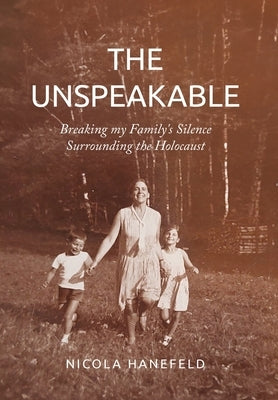 The Unspeakable: Breaking my Family's Silence surrounding the Holocaust by Hanefeld, Nicola
