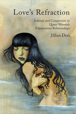 Love's Refraction: Jealousy and Compersion in Queer Women's Polyamorous Relationships by Deri, Jillian