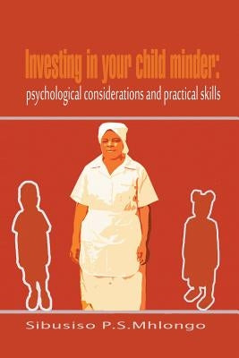 Investing in Your Child Minder: Psychological Considerations and Practical Skills by Mhlongo, Sibusiso P. S.