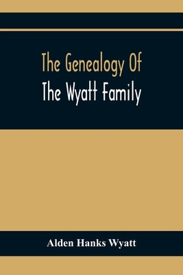 The Genealogy Of The Wyatt Family by Hanks Wyatt, Alden