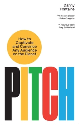 Pitch: How to Captivate and Convince Any Audience on the Planet by Fontaine, Danny