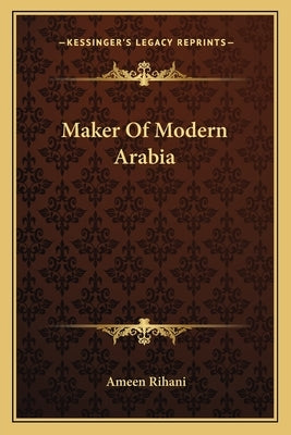 Maker Of Modern Arabia by Rihani, Ameen