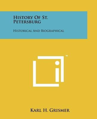 History Of St. Petersburg: Historical And Biographical by Grismer, Karl H.