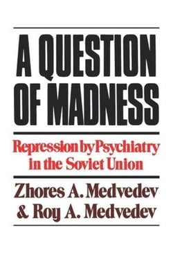 A Question of Madness: Repression by Psychiatry in the Soviet Union by Medvedev, Zhores a.
