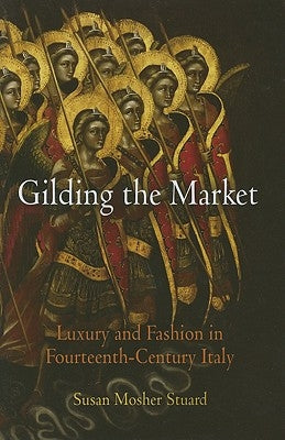 Gilding the Market: Luxury and Fashion in Fourteenth-Century Italy by Stuard, Susan Mosher