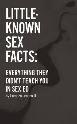 Little-Known Sex Facts: Everything They Didn't Teach You in Sex Ed by Jensen III, Lorenzo