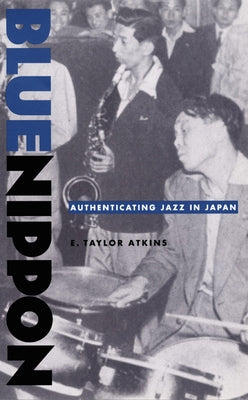 Blue Nippon: Authenticating Jazz in Japan by Atkins, E. Taylor