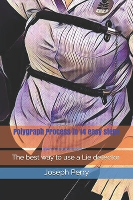 Polygraph Process in 14 easy steps: The best way to use a Lie detector by Perry, Joseph