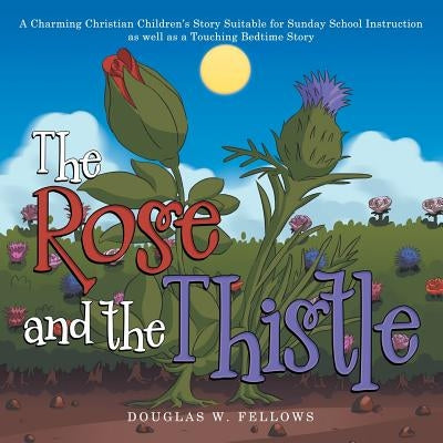 The Rose and the Thistle: A Charming Christian Children's Story Suitable for Sunday School Instruction as Well as a Touching Bedtime Story by Fellows, Douglas W.
