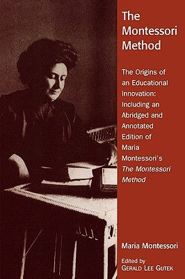 The Montessori Method: The Origins of an Educational Innovation: Including an Abridged and Annotated Edition of Maria Montessori's the Montes by Gutek, Gerald Lee
